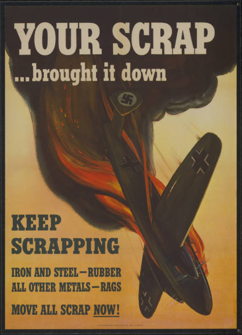 Nazi aircraft crashing. Caption: "Your scrap...brought it down. Keep Scrapping. Iron and steel - rubber, all other metals - rags, move all scrap now!"